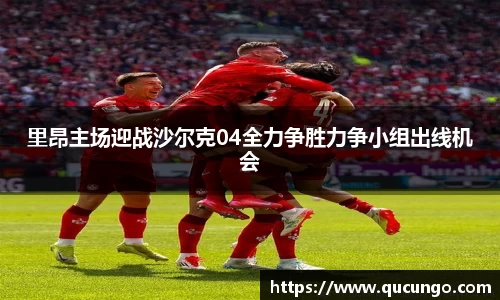 里昂主场迎战沙尔克04全力争胜力争小组出线机会