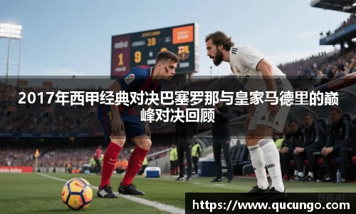 2017年西甲经典对决巴塞罗那与皇家马德里的巅峰对决回顾