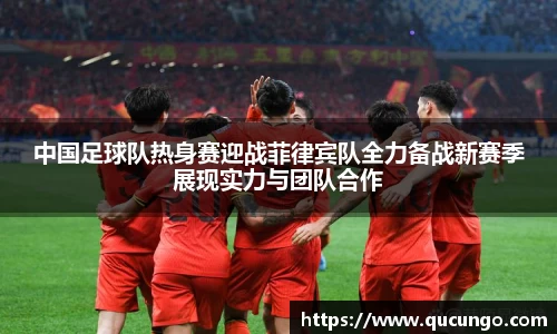 中国足球队热身赛迎战菲律宾队全力备战新赛季展现实力与团队合作