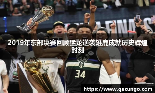 2019年东部决赛回顾猛龙逆袭雄鹿成就历史辉煌时刻