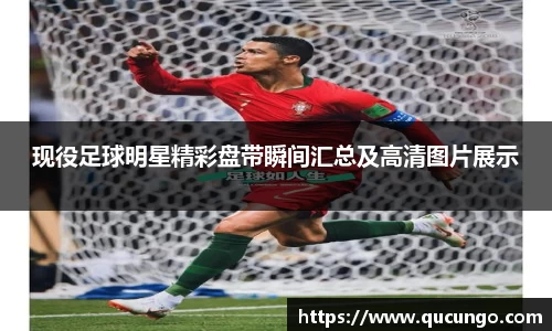现役足球明星精彩盘带瞬间汇总及高清图片展示