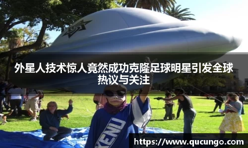 外星人技术惊人竟然成功克隆足球明星引发全球热议与关注